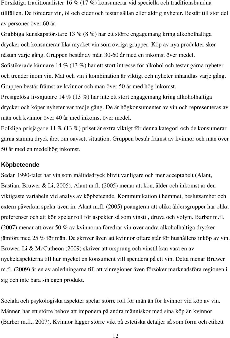 Köp av nya produkter sker nästan varje gång. Gruppen består av män 30-60 år med en inkomst över medel.