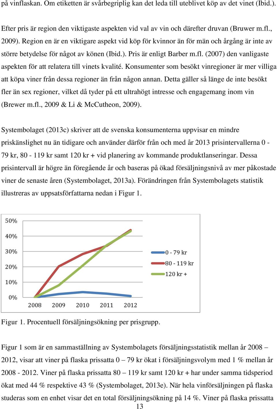 (2007) den vanligaste aspekten för att relatera till vinets kvalité. Konsumenter som besökt vinregioner är mer villiga att köpa viner från dessa regioner än från någon annan.