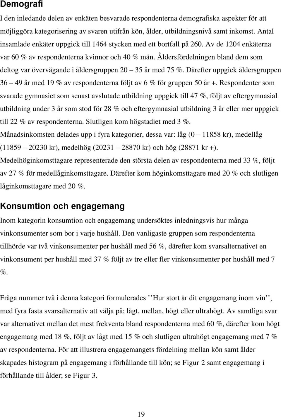 Åldersfördelningen bland dem som deltog var övervägande i åldersgruppen 20 35 år med 75 %. Därefter uppgick åldersgruppen 36 49 år med 19 % av respondenterna följt av 6 % för gruppen 50 år +.