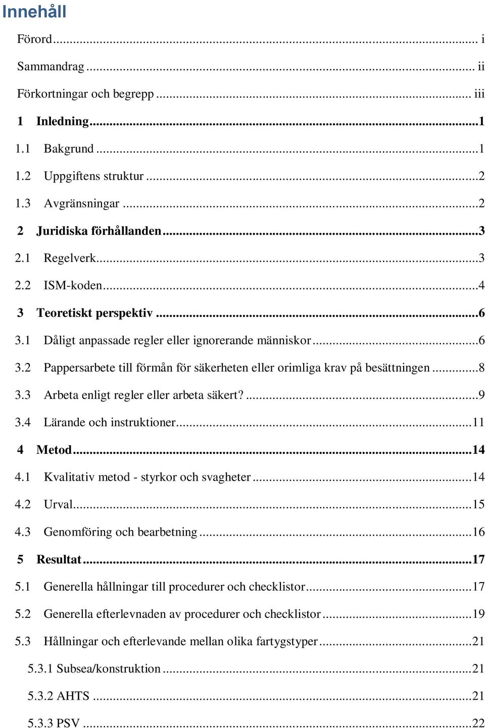 3 Arbeta enligt regler eller arbeta säkert?...9 3.4 Lärande och instruktioner... 11 4 Metod... 14 4.1 Kvalitativ metod - styrkor och svagheter... 14 4.2 Urval... 15 4.3 Genomföring och bearbetning.