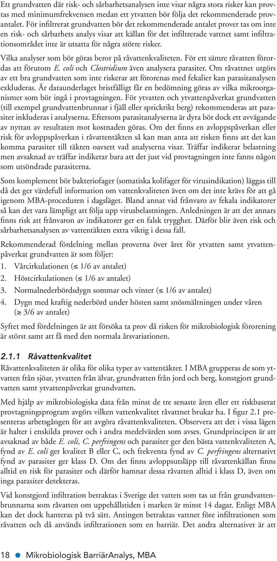 för några större risker. Vilka analyser som bör göras beror på råvattenkvaliteten. För ett sämre råvatten förordas att förutom E. coli och Clostridium även analysera parasiter.