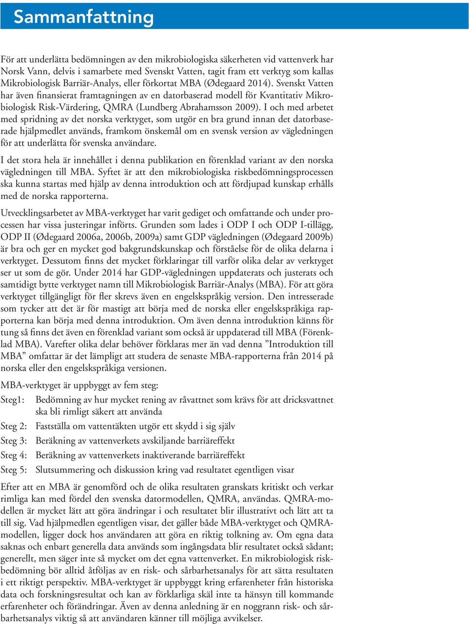 Svenskt Vatten har även finansierat framtagningen av en datorbaserad modell för Kvantitativ Mikrobiologisk Risk-Värdering, QMRA (Lundberg Abrahamsson 2009).