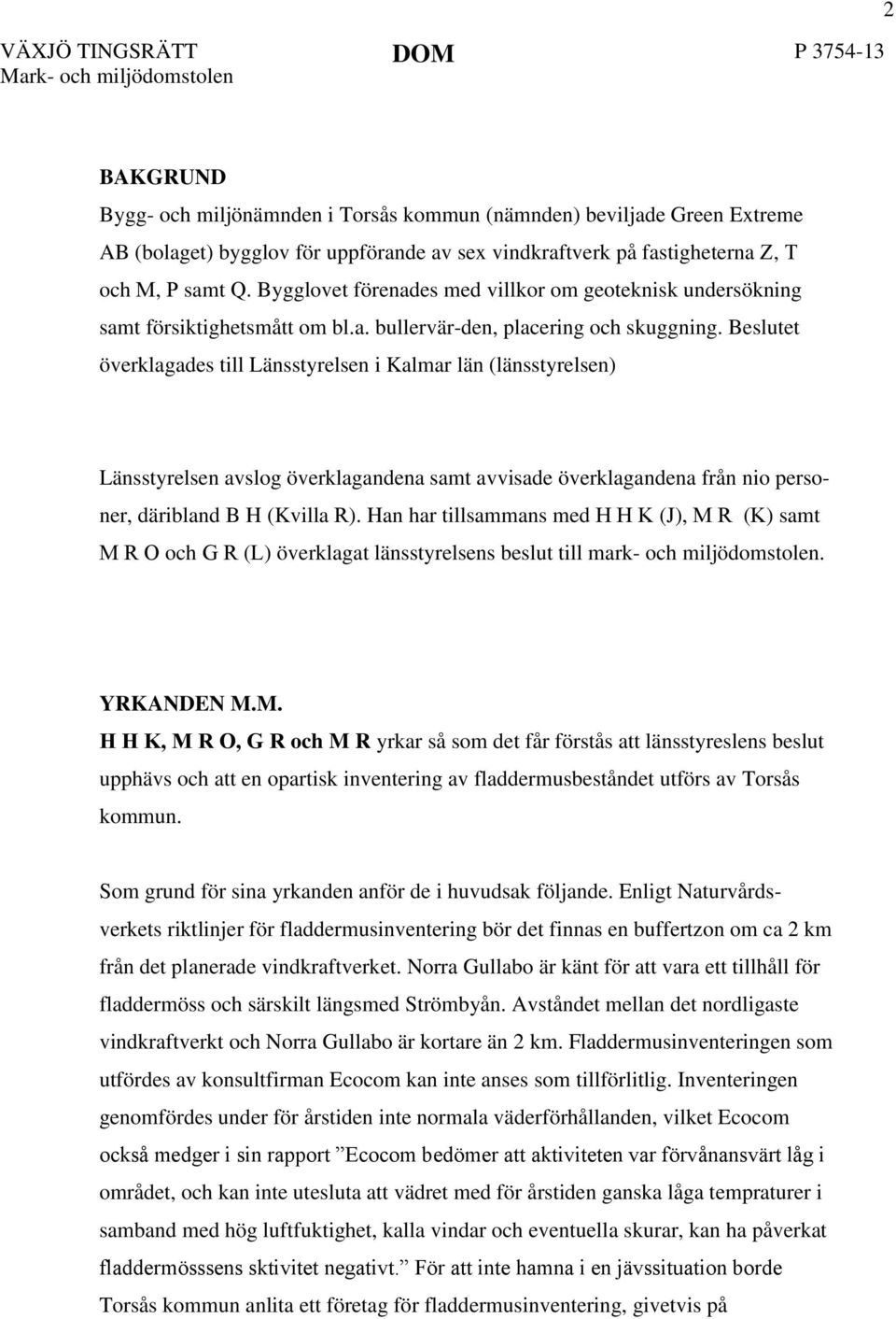 Beslutet överklagades till Länsstyrelsen i Kalmar län (länsstyrelsen) Länsstyrelsen avslog överklagandena samt avvisade överklagandena från nio personer, däribland B H (Kvilla R).