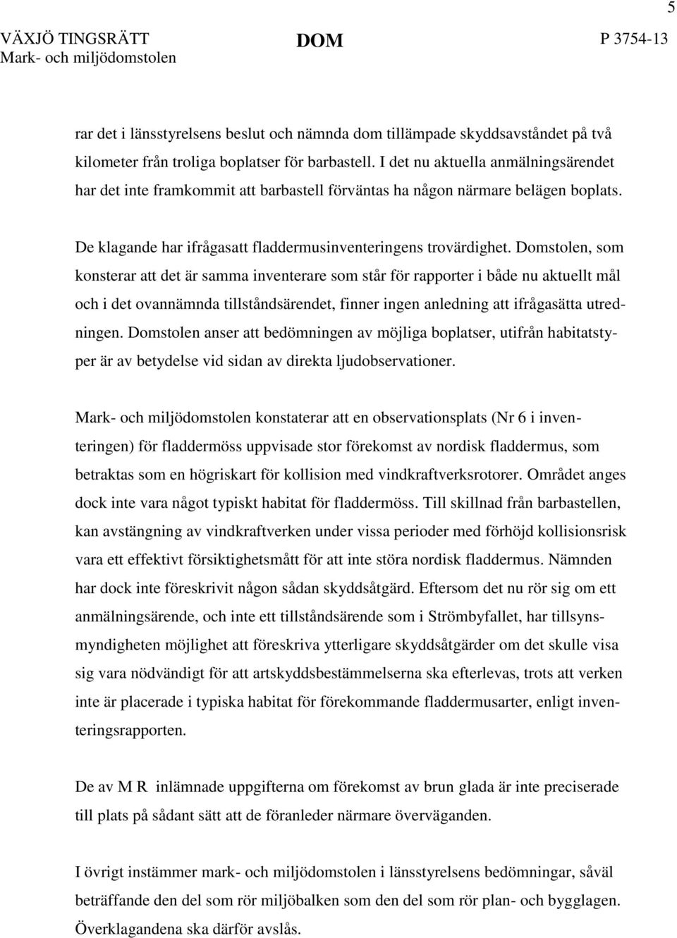 Domstolen, som konsterar att det är samma inventerare som står för rapporter i både nu aktuellt mål och i det ovannämnda tillståndsärendet, finner ingen anledning att ifrågasätta utredningen.