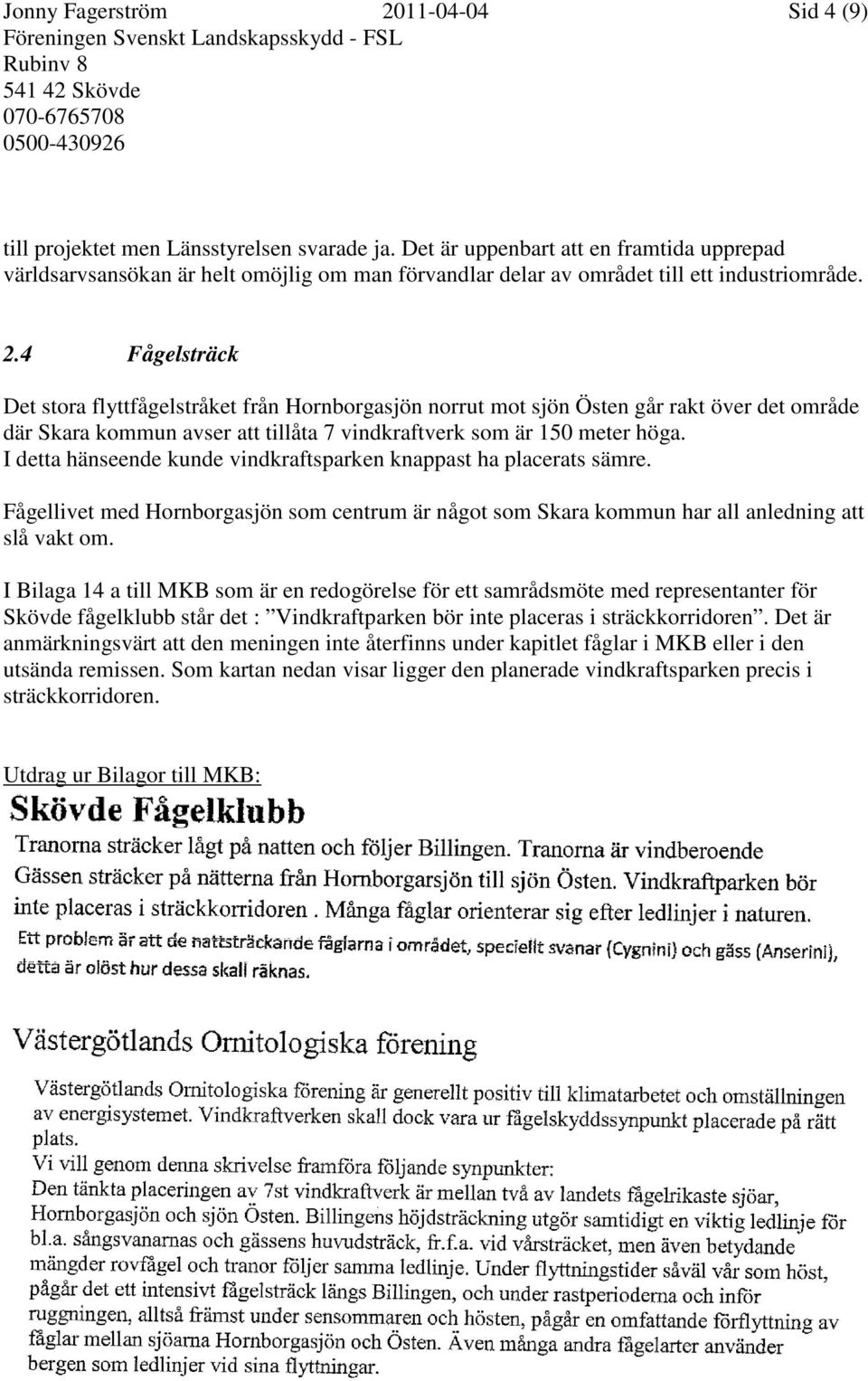 4 Fågelsträck Det stora flyttfågelstråket från Hornborgasjön norrut mot sjön Östen går rakt över det område där Skara kommun avser att tillåta 7 vindkraftverk som är 150 meter höga.