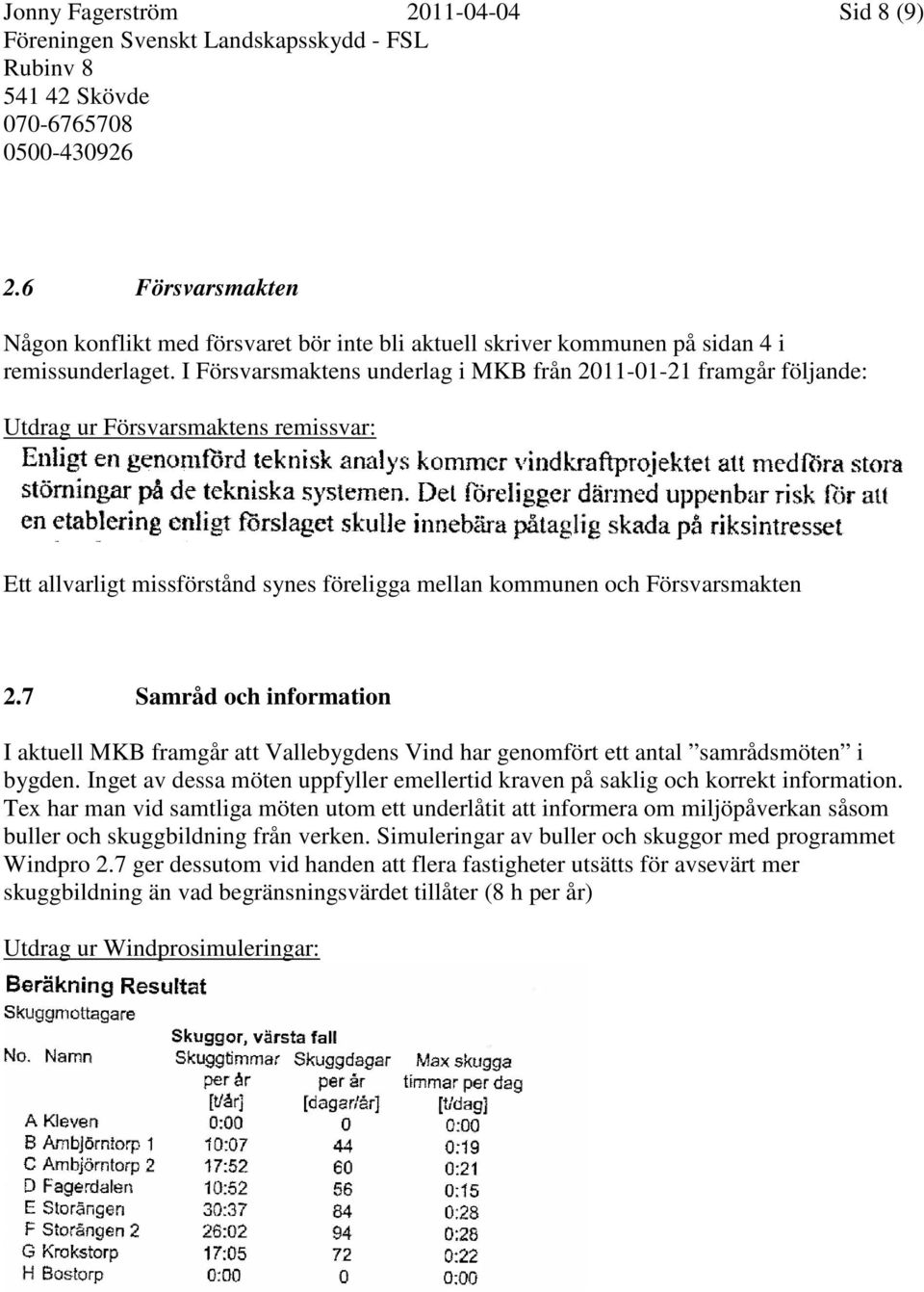 7 Samråd och information I aktuell MKB framgår att Vallebygdens Vind har genomfört ett antal samrådsmöten i bygden. Inget av dessa möten uppfyller emellertid kraven på saklig och korrekt information.