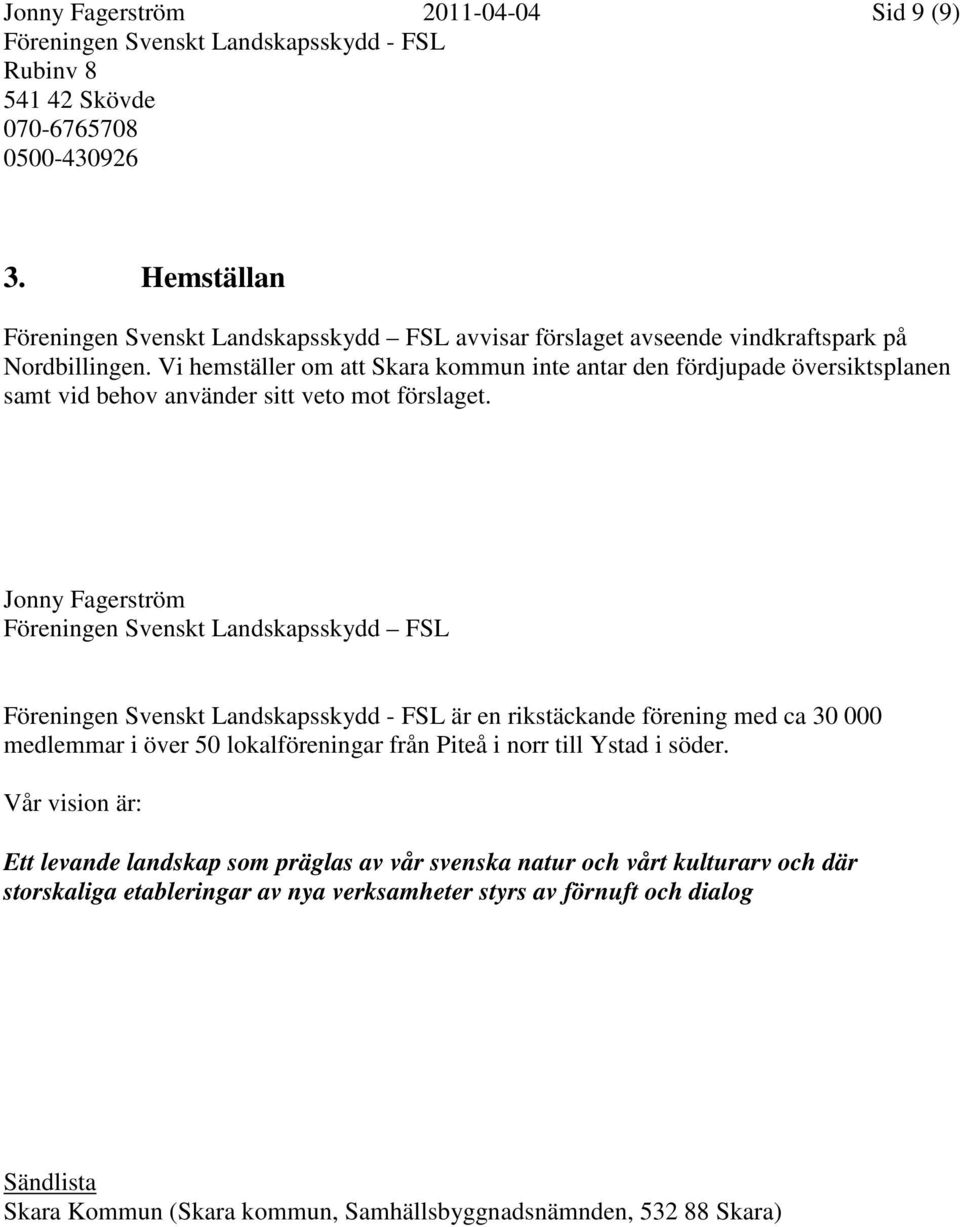 Jonny Fagerström Föreningen Svenskt Landskapsskydd FSL är en rikstäckande förening med ca 30 000 medlemmar i över 50 lokalföreningar från Piteå i norr till Ystad i söder.