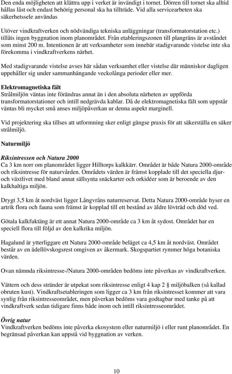 Från etableringszonen till plangräns är avståndet som minst 200 m. Intentionen är att verksamheter som innebär stadigvarande vistelse inte ska förekomma i vindkraftverkens närhet.