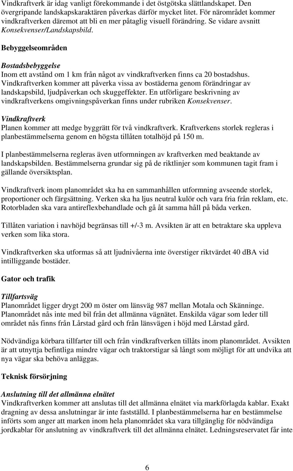 Bebyggelseområden Bostadsbebyggelse Inom ett avstånd om 1 km från något av vindkraftverken finns ca 20 bostadshus.