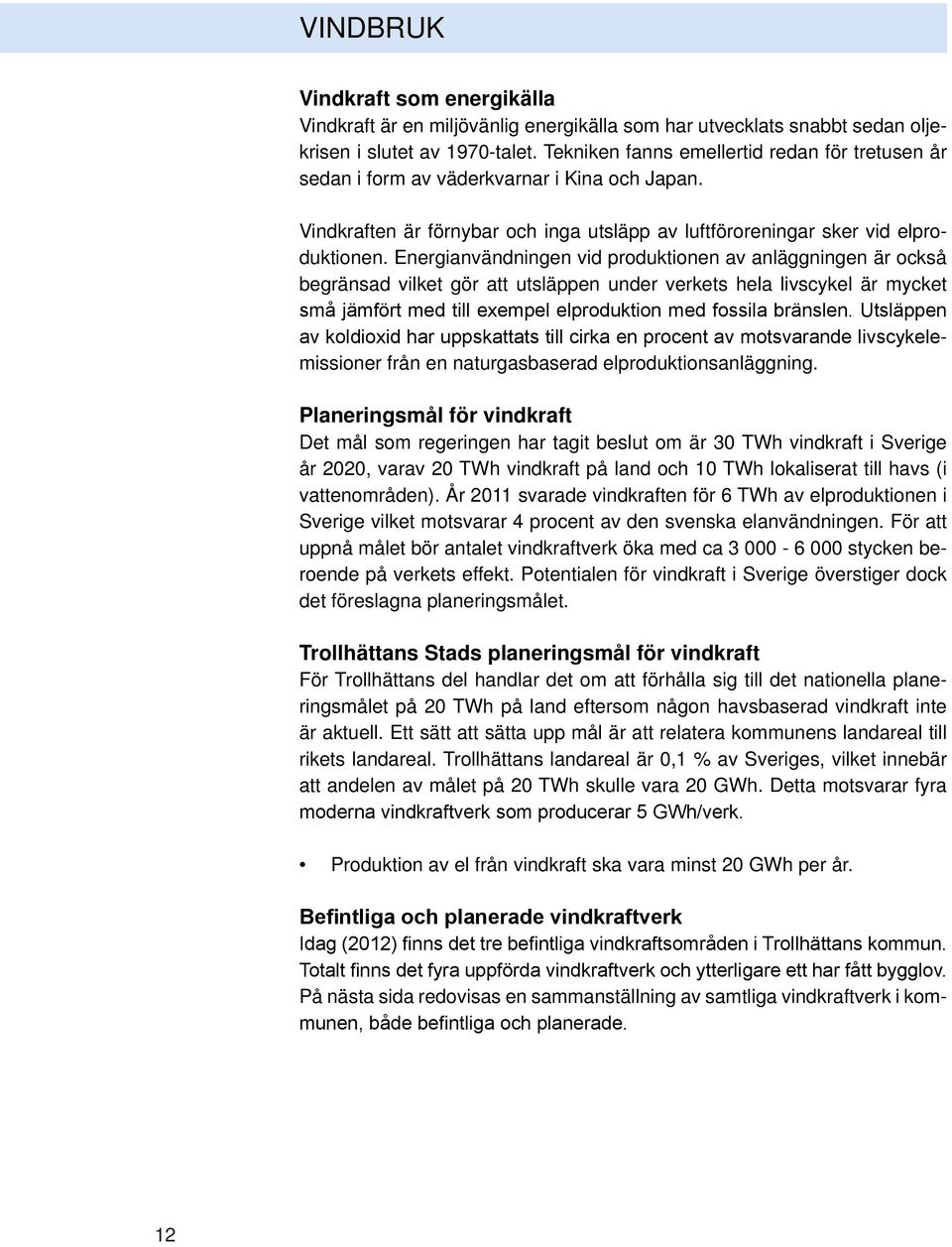 Energianvändningen vid produktionen av anläggningen är också begränsad vilket gör att utsläppen under verkets hela livscykel är mycket små jämfört med till exempel elproduktion med fossila bränslen.