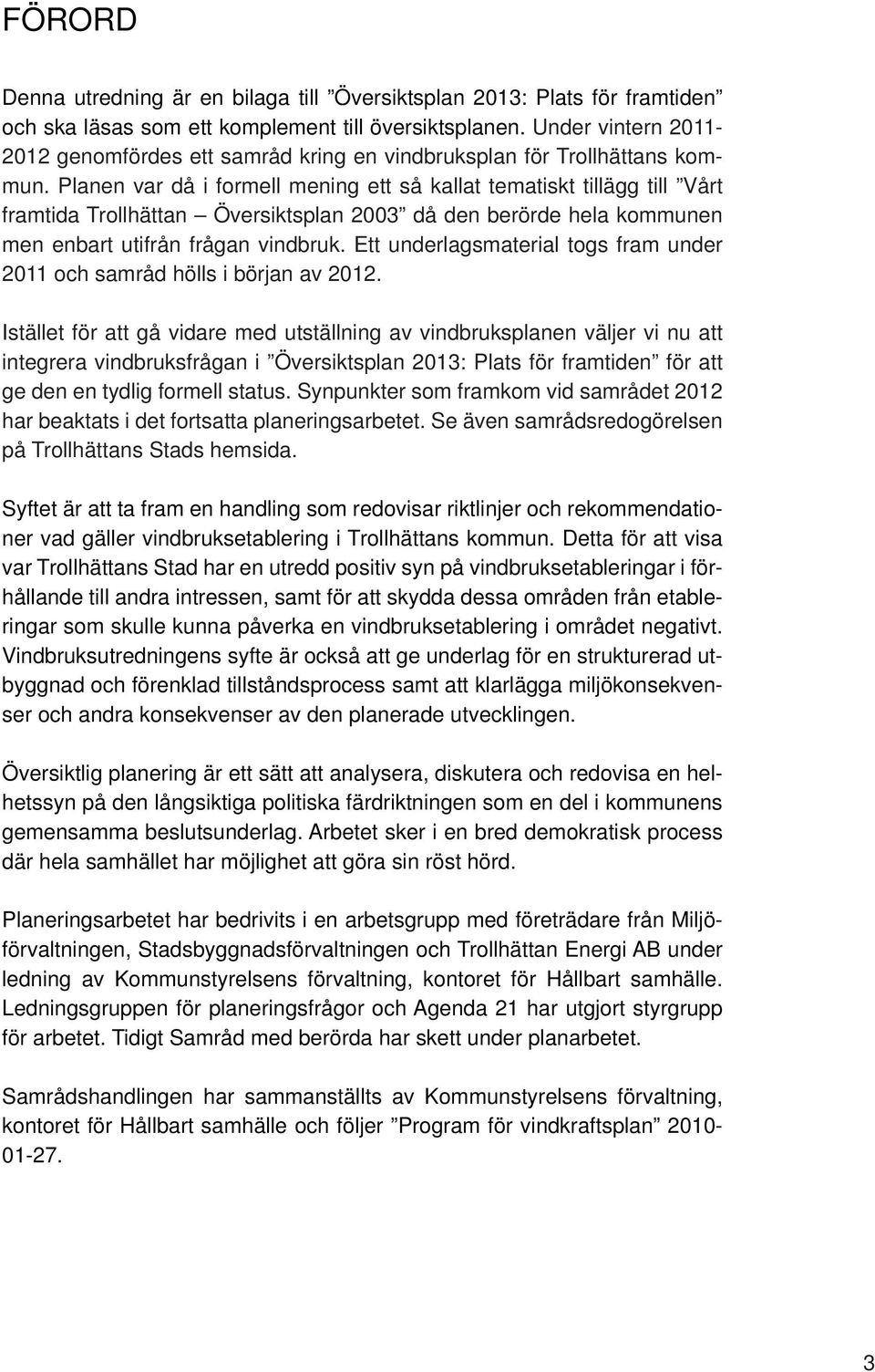 Planen var då i formell mening ett så kallat tematiskt tillägg till Vårt framtida Trollhättan Översiktsplan 2003 då den berörde hela kommunen men enbart utifrån frågan vindbruk.