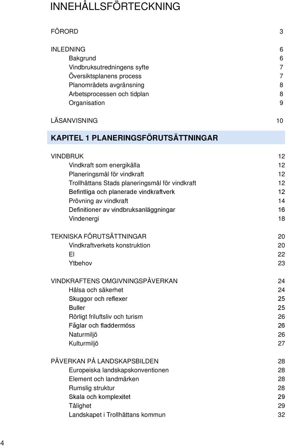 Prövning av vindkraft 14 Definitioner av vindbruksanläggningar 16 Vindenergi 18 Tekniska förutsättningar 20 Vindkraftverkets konstruktion 20 El 22 Ytbehov 23 VINDKRAFTENS OMGIVNINGSPÅVERKAn 24 Hälsa