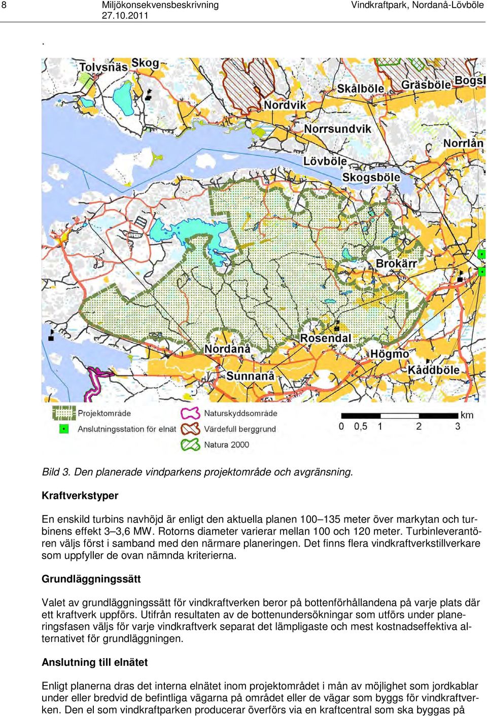 Turbinleverantören väljs först i samband med den närmare planeringen. Det finns flera vindkraftverkstillverkare som uppfyller de ovan nämnda kriterierna.