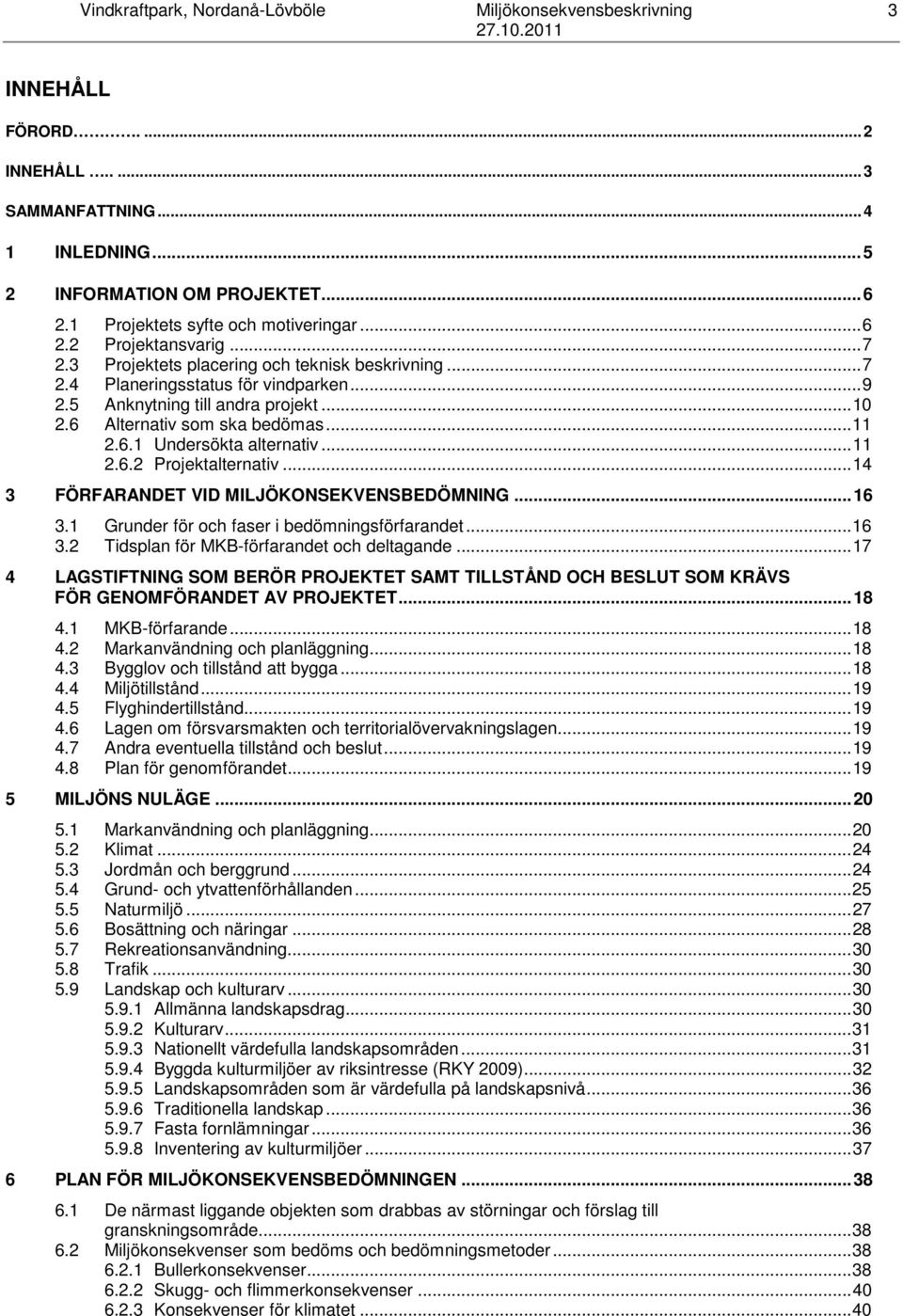 .. 10 2.6 Alternativ som ska bedömas... 11 2.6.1 Undersökta alternativ... 11 2.6.2 Projektalternativ... 14 3 FÖRFARANDET VID MILJÖKONSEKVENSBEDÖMNING... 16 3.