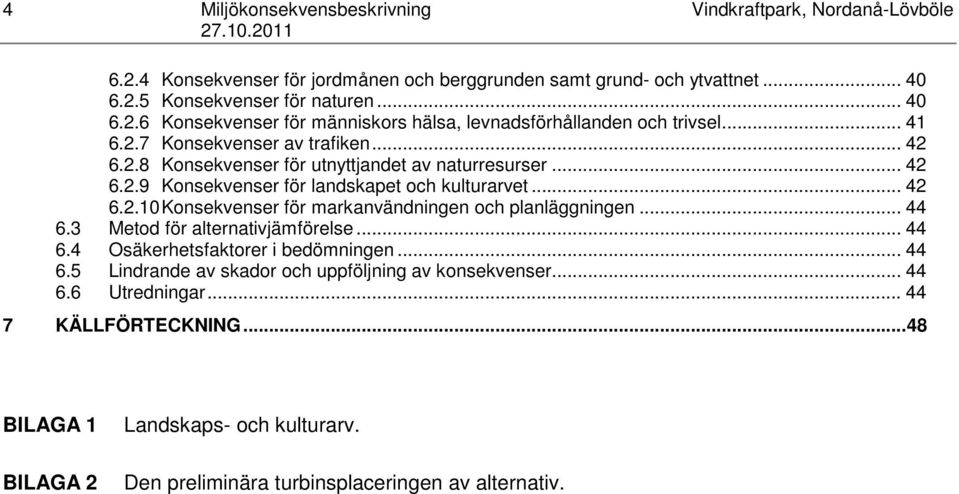 .. 44 6.3 Metod för alternativjämförelse... 44 6.4 Osäkerhetsfaktorer i bedömningen... 44 6.5 Lindrande av skador och uppföljning av konsekvenser... 44 6.6 Utredningar... 44 7 KÄLLFÖRTECKNING.