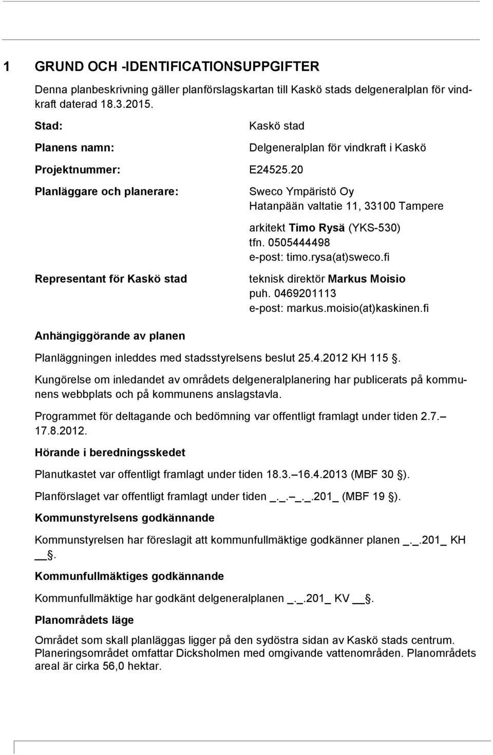 20 Planläggare och planerare: Sweco Ympäristö Oy Hatanpään valtatie 11, 33100 Tampere arkitekt Timo Rysä (YKS-530) tfn. 0505444498 e-post: timo.rysa(at)sweco.