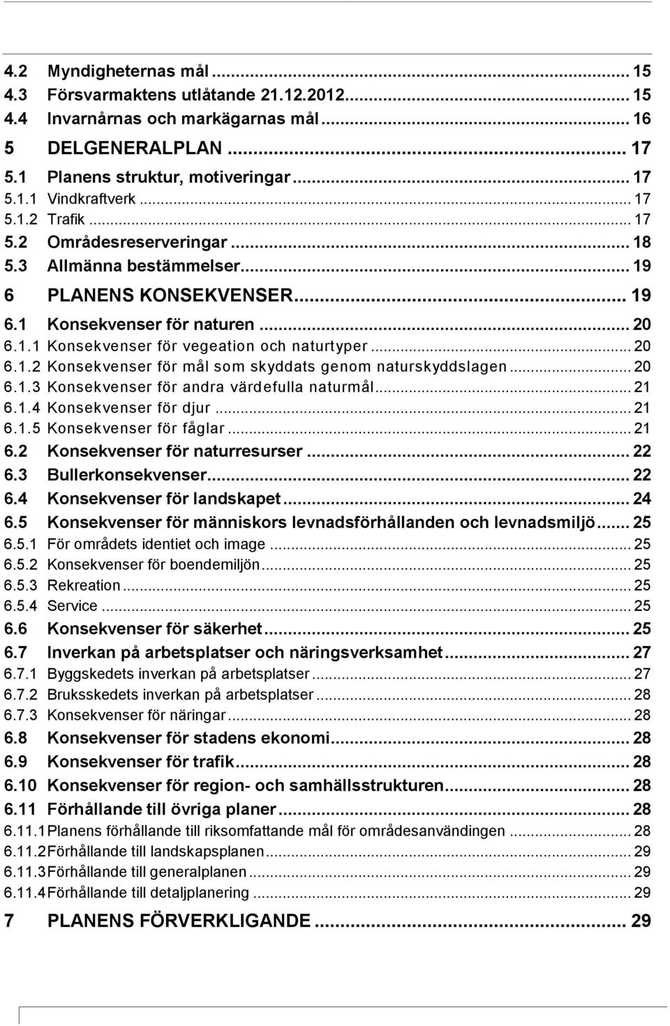 .. 20 6.1.2 Konsekvenser för mål som skyddats genom naturskyddslagen... 20 6.1.3 Konsekvenser för andra värdefulla naturmål... 21 6.1.4 Konsekvenser för djur... 21 6.1.5 Konsekvenser för fåglar... 21 6.2 Konsekvenser för naturresurser.