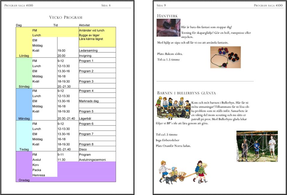 30 Program 5 Måndag 20.30.-21.40 Lägerbål FM 9-12 Program 6 Lunch 12-13.30 EM 13.30-16 Program 7 Middag 16-18 Kväll 18-19.30 Program 8 Tisdag 20.-21.40 Disco FM 9-11 Program Avslut 11.