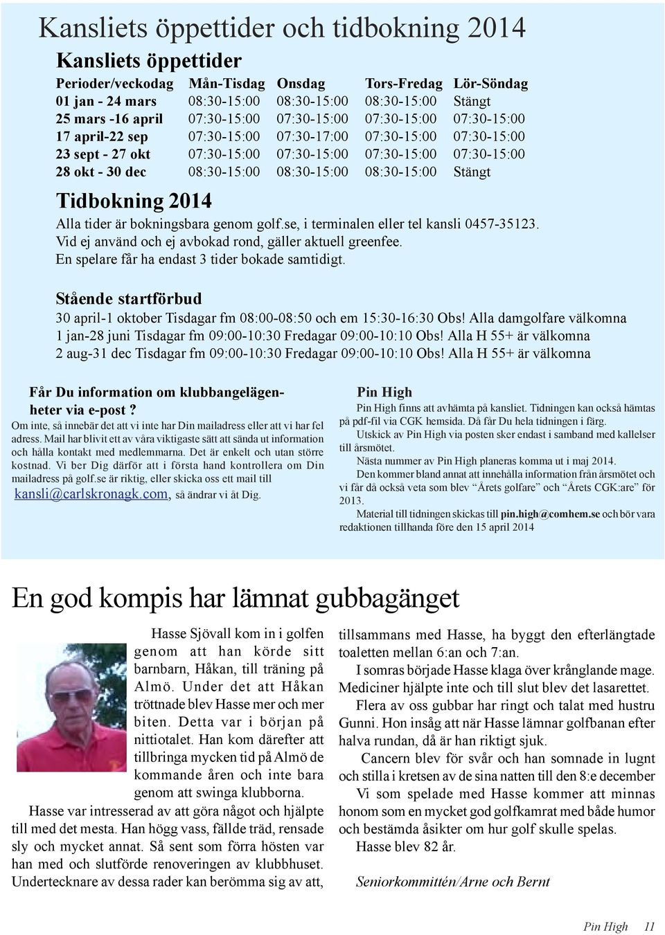 08:30-15:00 08:30-15:00 08:30-15:00 Stängt Tidbokning 2014 Alla tider är bokningsbara genom golf.se, i terminalen eller tel kansli 0457-35123.