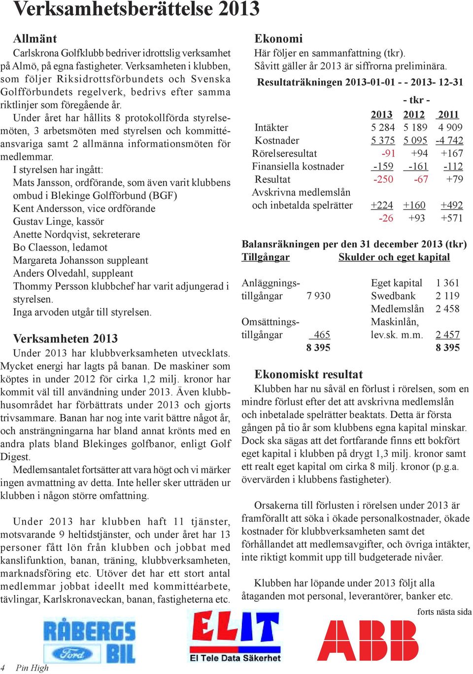 Under året har hållits 8 protokollförda styrelsemöten, 3 arbetsmöten med styrelsen och kommittéansvariga samt 2 allmänna informationsmöten för medlemmar.