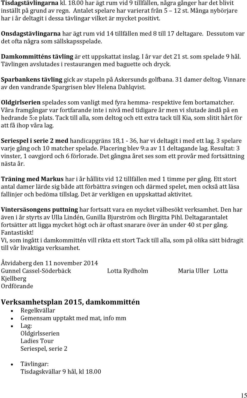 Dessutom var det ofta några som sällskapsspelade. Damkommitténs tävling är ett uppskattat inslag. I år var det 21 st. som spelade 9 hål. Tävlingen avslutades i restaurangen med baguette och dryck.