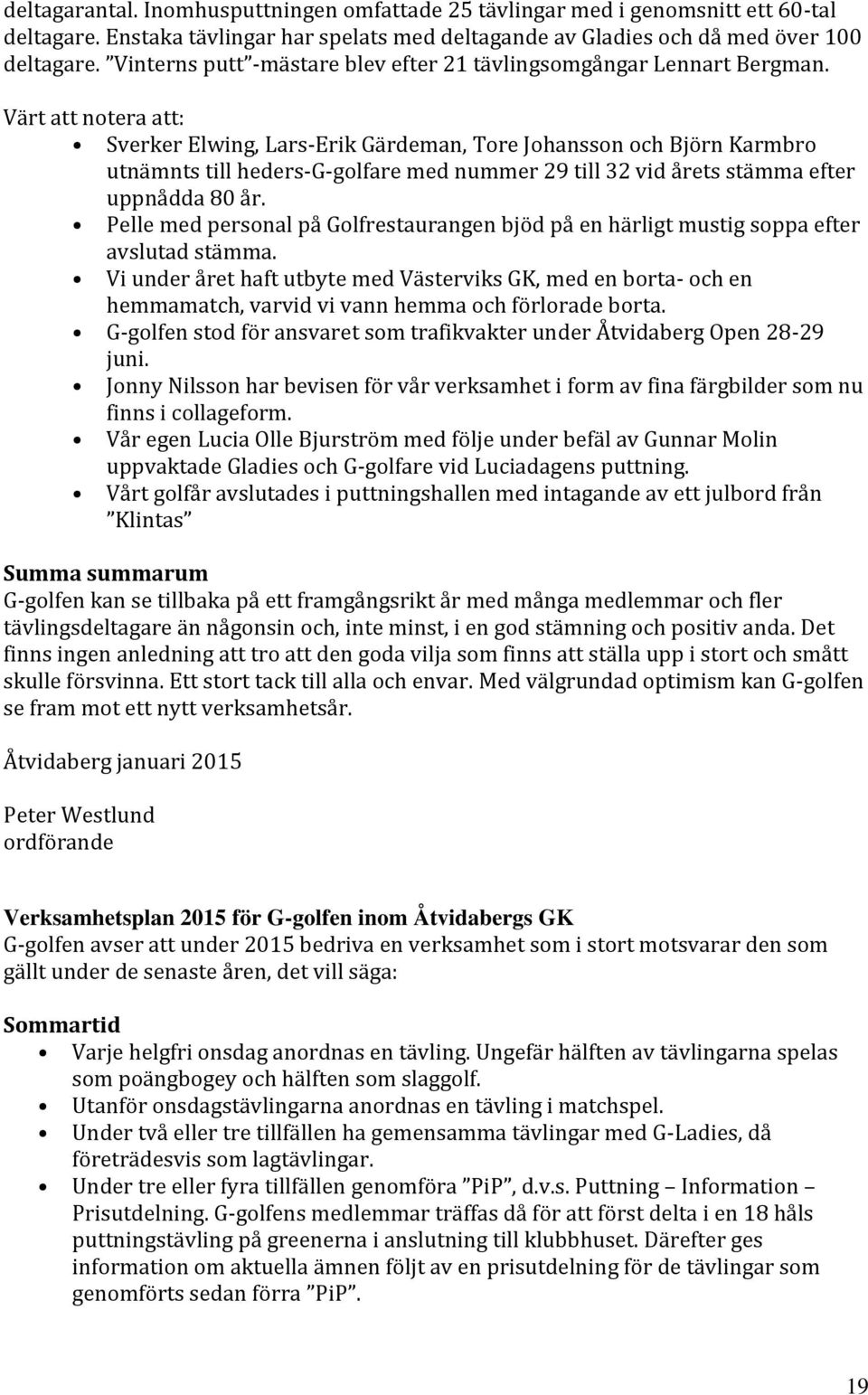 Värt att notera att: Sverker Elwing, Lars-Erik Gärdeman, Tore Johansson och Björn Karmbro utnämnts till heders-g-golfare med nummer 29 till 32 vid årets stämma efter uppnådda 80 år.