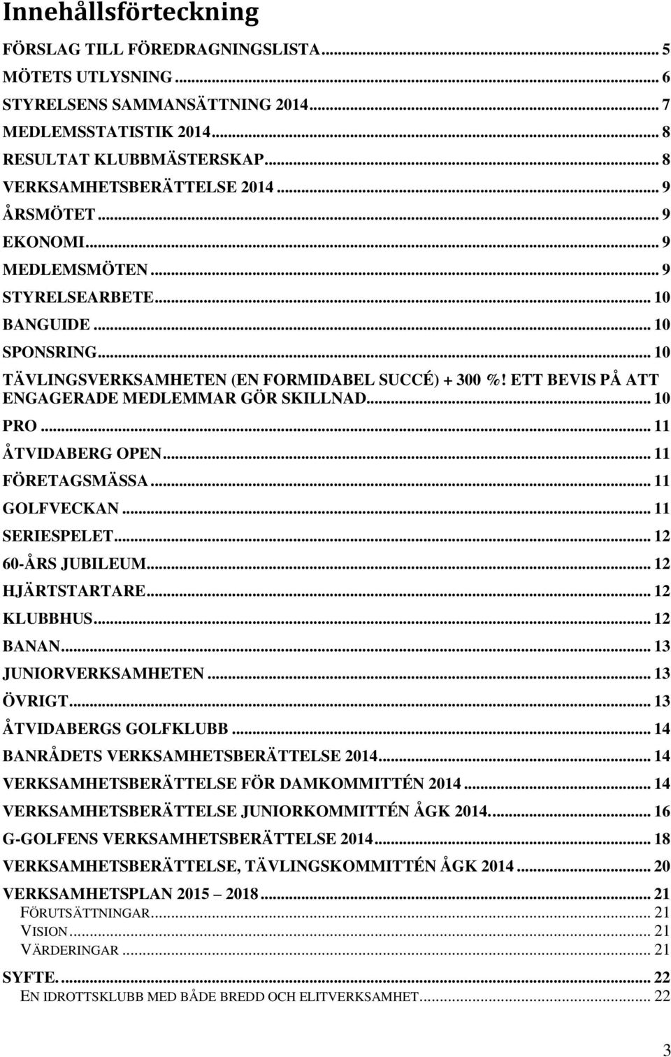 ETT BEVIS PÅ ATT ENGAGERADE MEDLEMMAR GÖR SKILLNAD... 10 PRO... 11 ÅTVIDABERG OPEN... 11 FÖRETAGSMÄSSA... 11 GOLFVECKAN... 11 SERIESPELET... 12 60-ÅRS JUBILEUM... 12 HJÄRTSTARTARE... 12 KLUBBHUS.