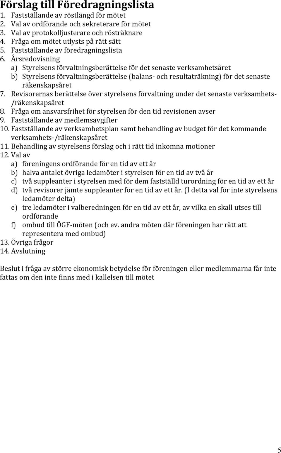 Årsredovisning a) Styrelsens förvaltningsberättelse för det senaste verksamhetsåret b) Styrelsens förvaltningsberättelse (balans- och resultaträkning) för det senaste räkenskapsåret 7.