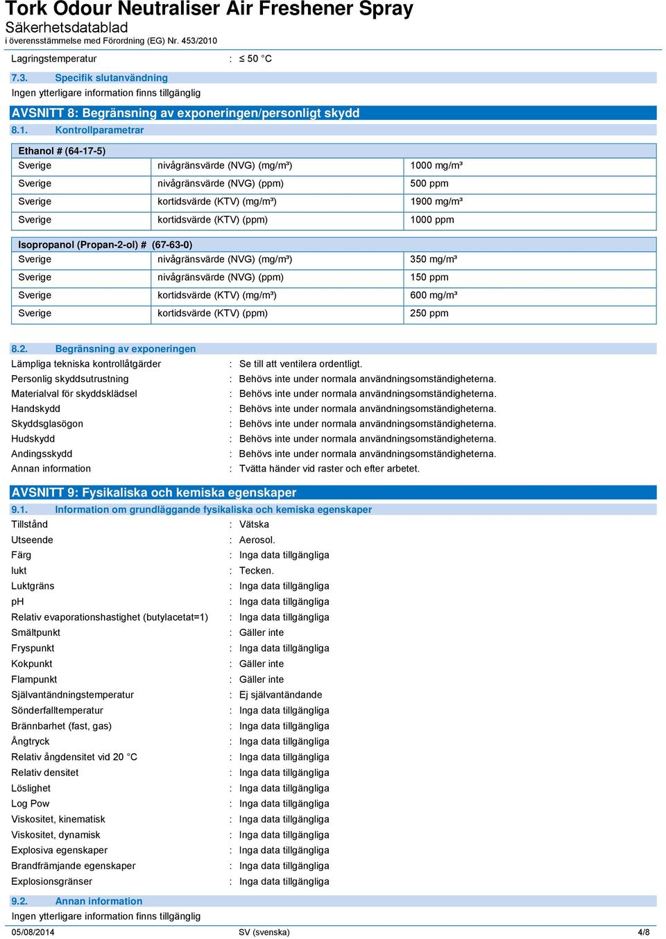 (KTV) (ppm) 1000 ppm Isopropanol (Propan-2-ol) # (67-63-0) Sverige nivågränsvärde (NVG) (mg/m³) 350 mg/m³ Sverige nivågränsvärde (NVG) (ppm) 150 ppm Sverige kortidsvärde (KTV) (mg/m³) 600 mg/m³