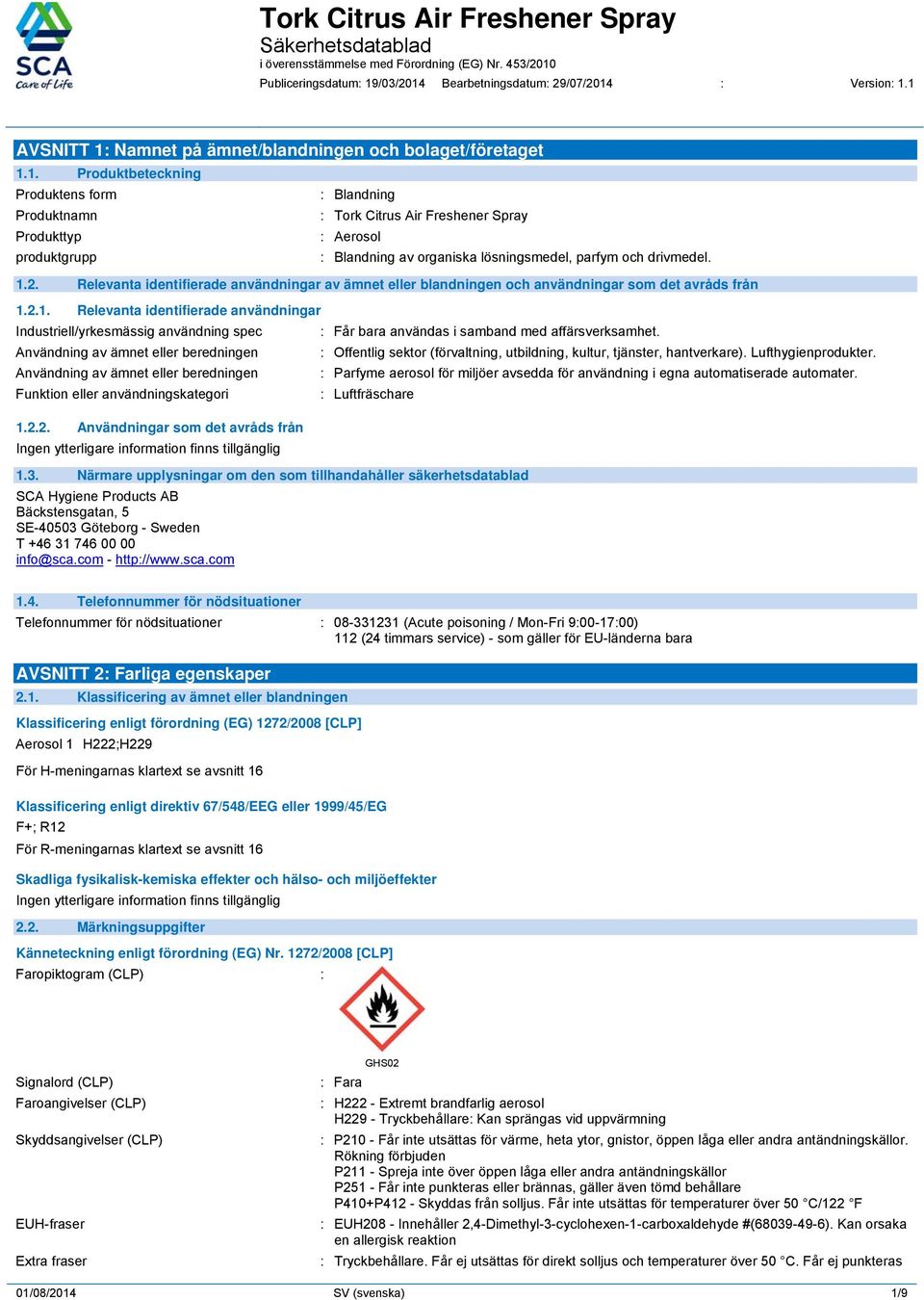 1.2. Relevanta identifierade användningar av ämnet eller blandningen och användningar som det avråds från 1.2.1. Relevanta identifierade användningar Industriell/yrkesmässig användning spec : Får bara användas i samband med affärsverksamhet.