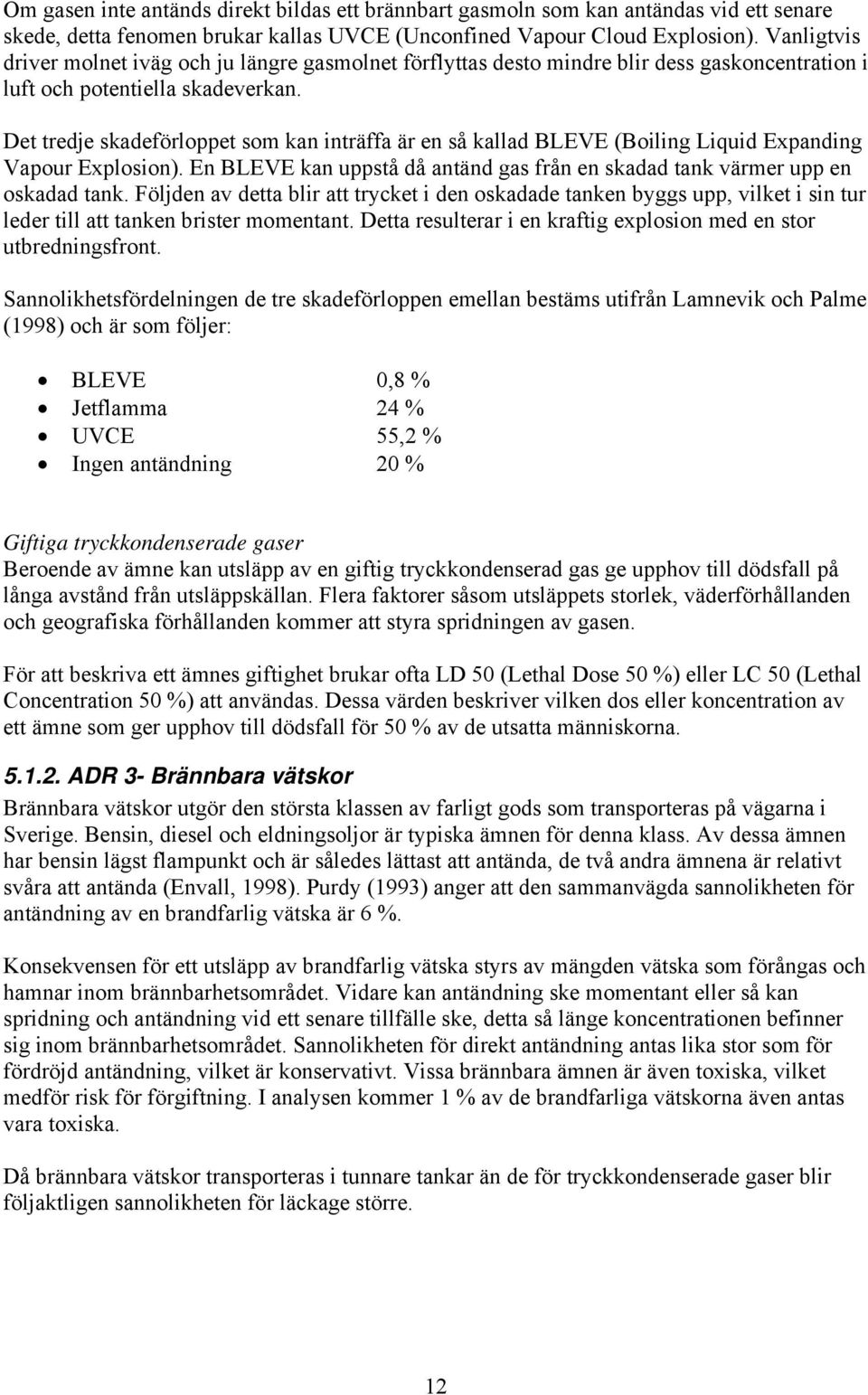 Det tredje skadeförloppet som kan inträffa är en så kallad BLEVE (Boiling Liquid Expanding Vapour Explosion). En BLEVE kan uppstå då antänd gas från en skadad tank värmer upp en oskadad tank.