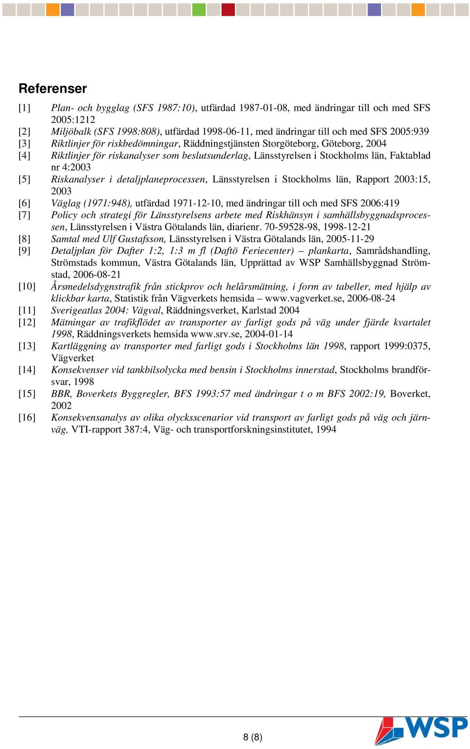 [5] Riskanalyser i detaljplaneprocessen, Länsstyrelsen i Stockholms län, Rapport 2003:15, 2003 [6] Väglag (1971:948), utfärdad 1971-12-10, med ändringar till och med SFS 2006:419 [7] Policy och