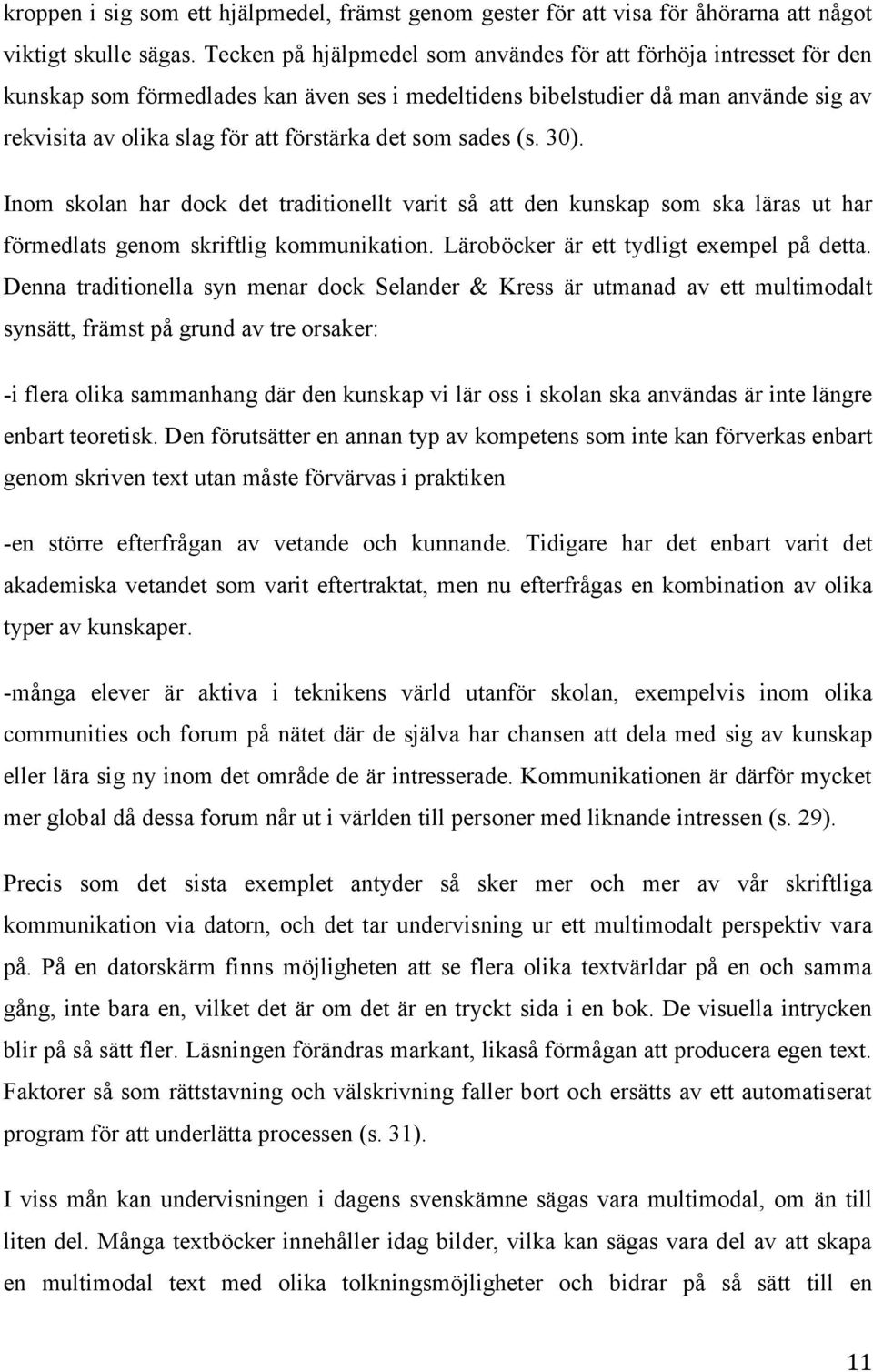 som sades (s. 30). Inom skolan har dock det traditionellt varit så att den kunskap som ska läras ut har förmedlats genom skriftlig kommunikation. Läroböcker är ett tydligt exempel på detta.