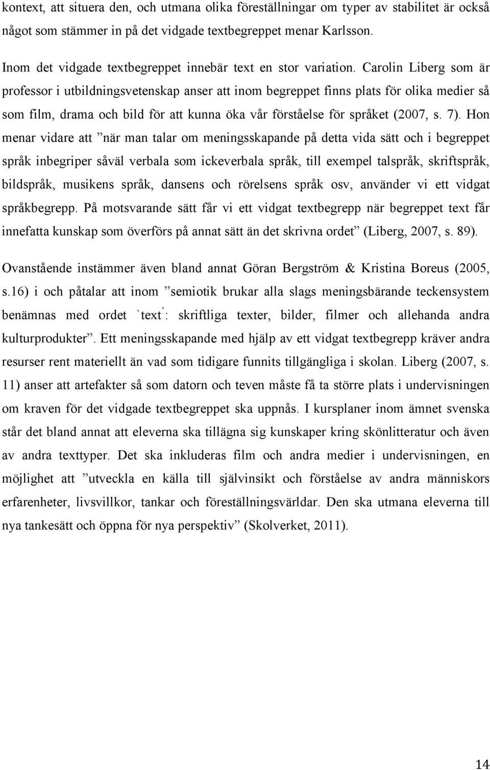 Carolin Liberg som är professor i utbildningsvetenskap anser att inom begreppet finns plats för olika medier så som film, drama och bild för att kunna öka vår förståelse för språket (2007, s. 7).