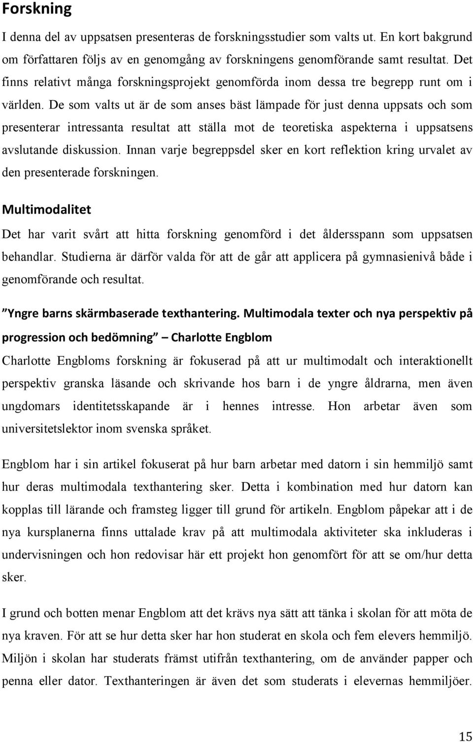 De som valts ut är de som anses bäst lämpade för just denna uppsats och som presenterar intressanta resultat att ställa mot de teoretiska aspekterna i uppsatsens avslutande diskussion.