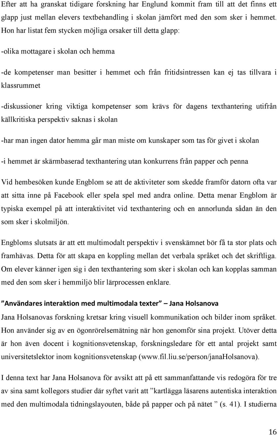 -diskussioner kring viktiga kompetenser som krävs för dagens texthantering utifrån källkritiska perspektiv saknas i skolan -har man ingen dator hemma går man miste om kunskaper som tas för givet i