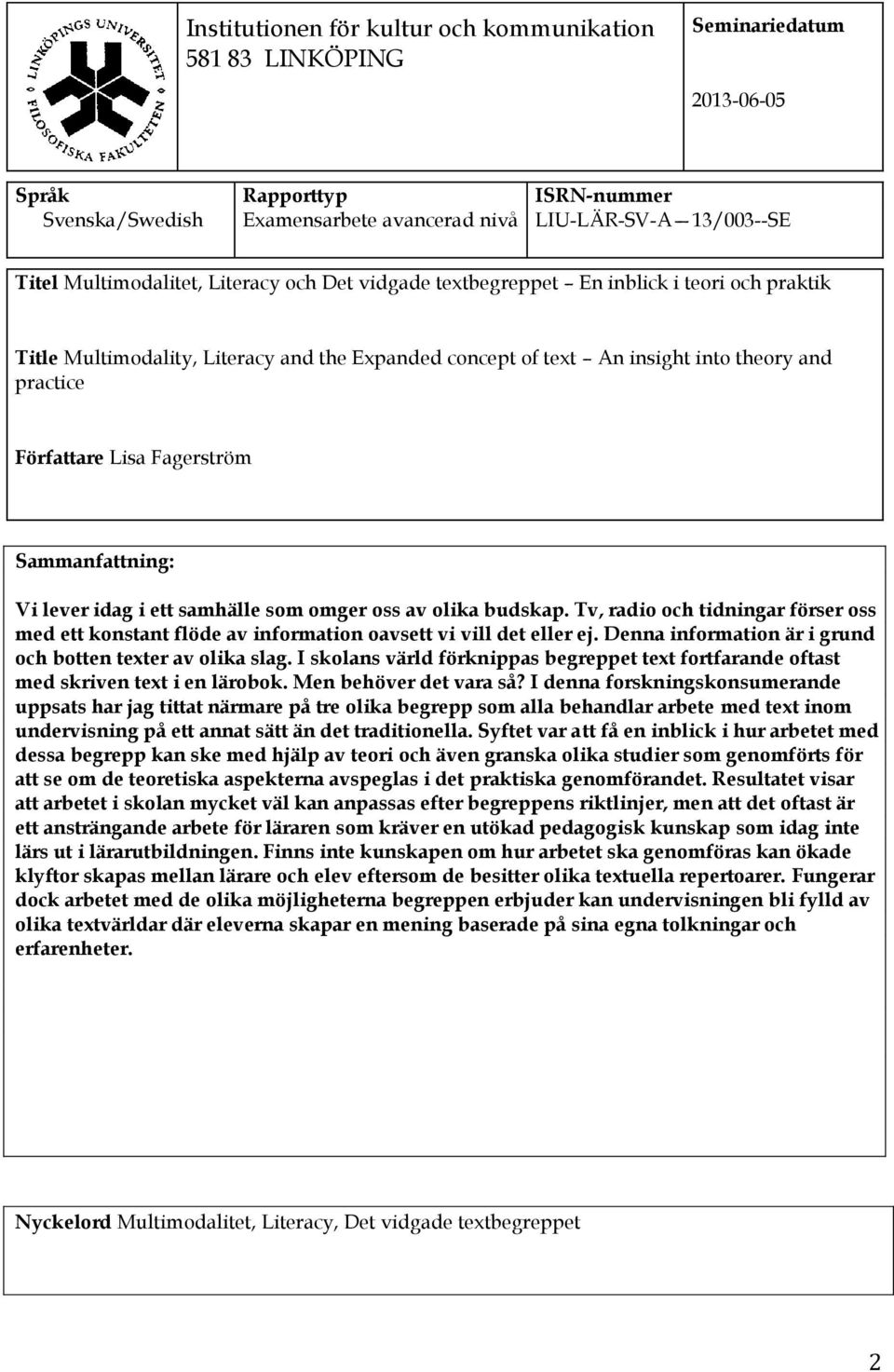 Lisa Fagerström Sammanfattning: Vi lever idag i ett samhälle som omger oss av olika budskap. Tv, radio och tidningar förser oss med ett konstant flöde av information oavsett vi vill det eller ej.