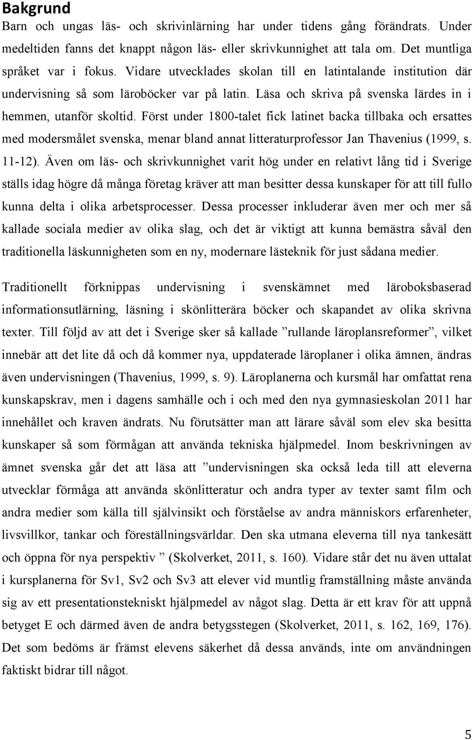 Först under 1800-talet fick latinet backa tillbaka och ersattes med modersmålet svenska, menar bland annat litteraturprofessor Jan Thavenius (1999, s. 11-12).