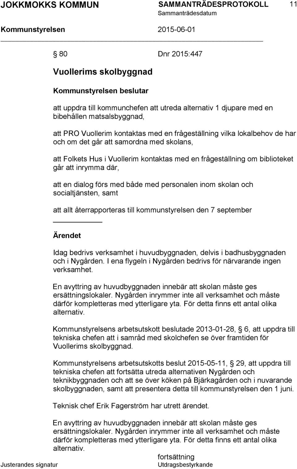 både med personalen inom skolan och socialtjänsten, samt att allt återrapporteras till kommunstyrelsen den 7 september Ärendet Idag bedrivs verksamhet i huvudbyggnaden, delvis i badhusbyggnaden och i