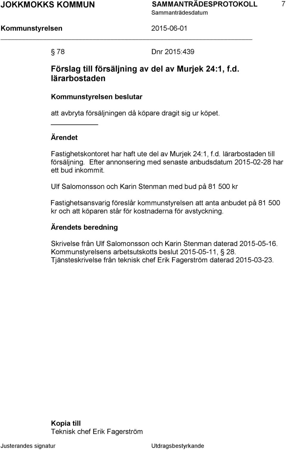 Ulf Salomonsson och Karin Stenman med bud på 81 500 kr Fastighetsansvarig föreslår kommunstyrelsen att anta anbudet på 81 500 kr och att köparen står för kostnaderna för avstyckning.