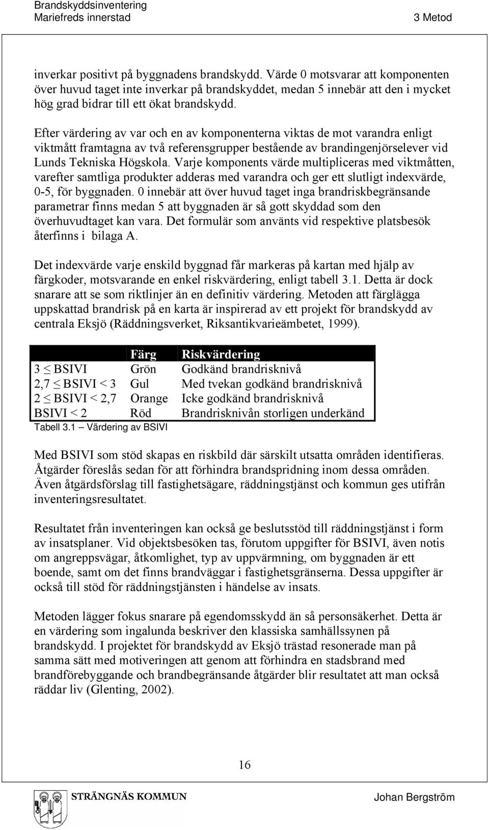 Efter värdering av var och en av komponenterna viktas de mot varandra enligt viktmått framtagna av två referensgrupper bestående av brandingenjörselever vid Lunds Tekniska Högskola.