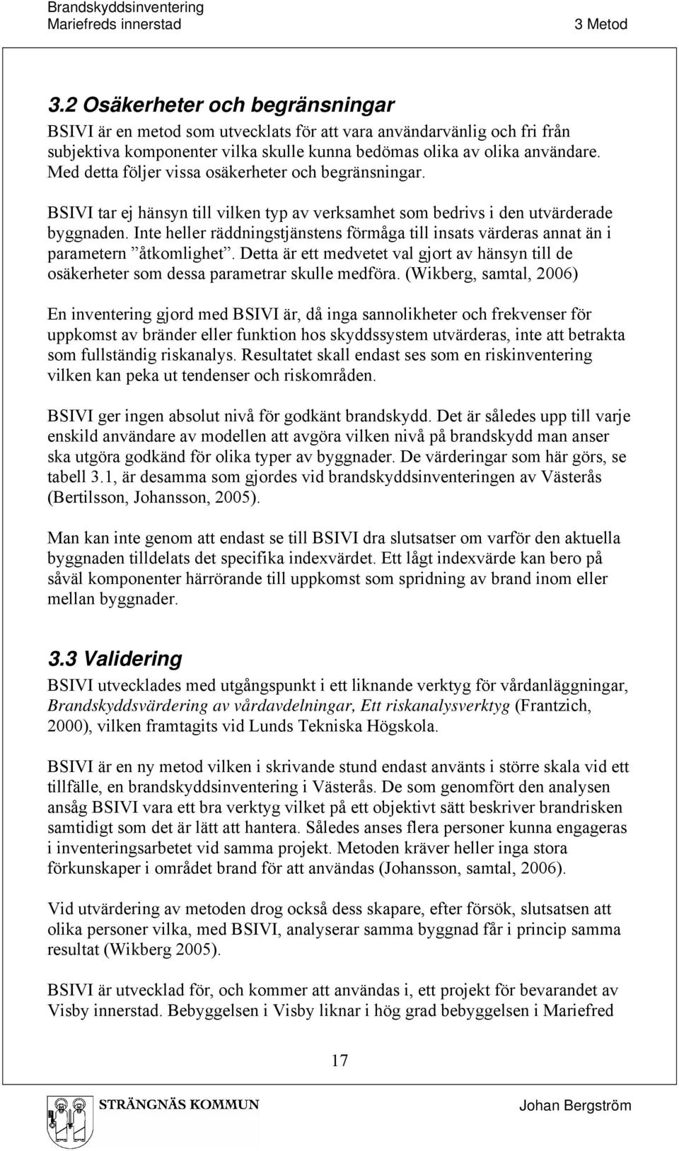 Inte heller räddningstjänstens förmåga till insats värderas annat än i parametern åtkomlighet. Detta är ett medvetet val gjort av hänsyn till de osäkerheter som dessa parametrar skulle medföra.