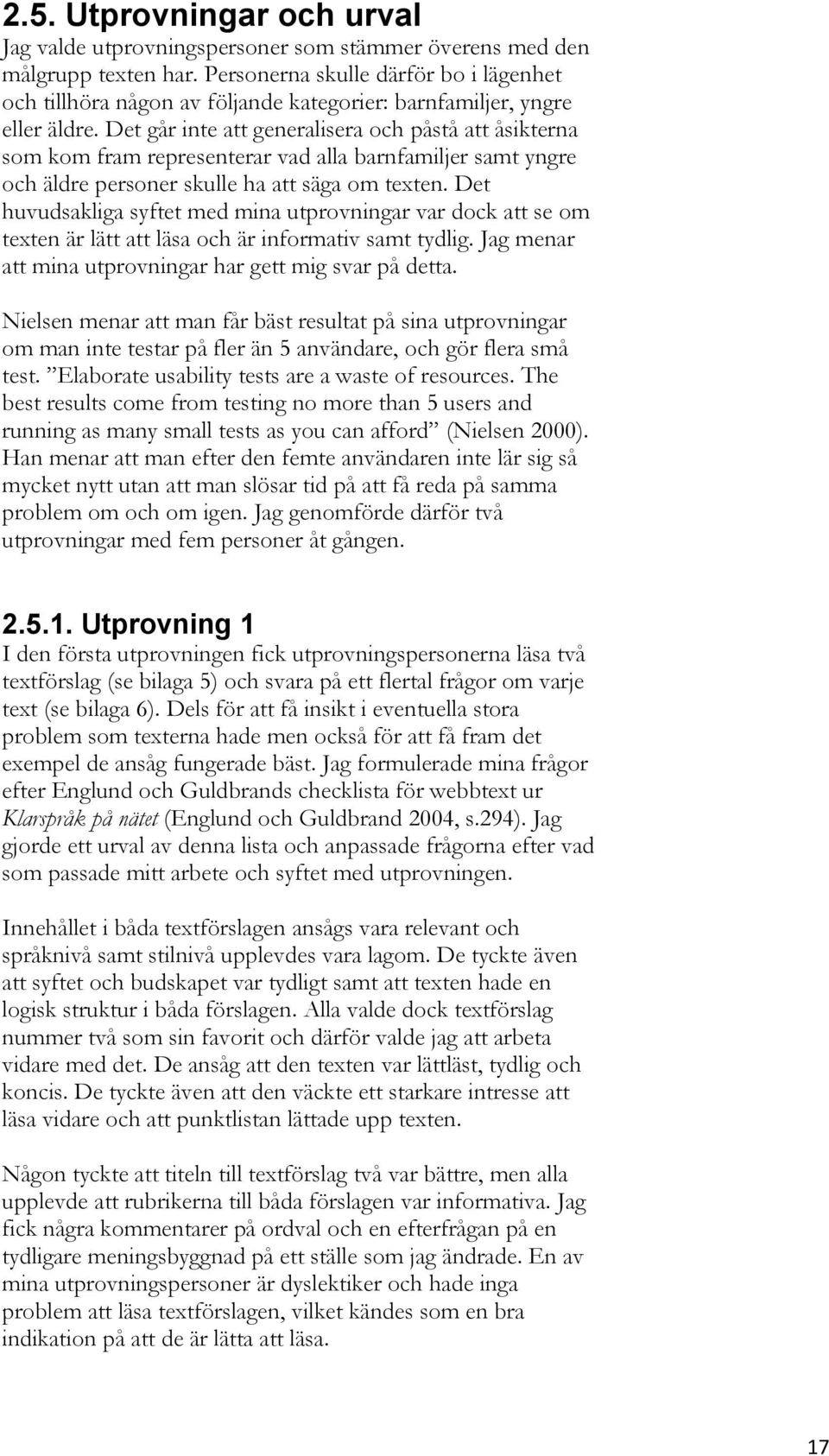 Det går inte att generalisera och påstå att åsikterna som kom fram representerar vad alla barnfamiljer samt yngre och äldre personer skulle ha att säga om texten.