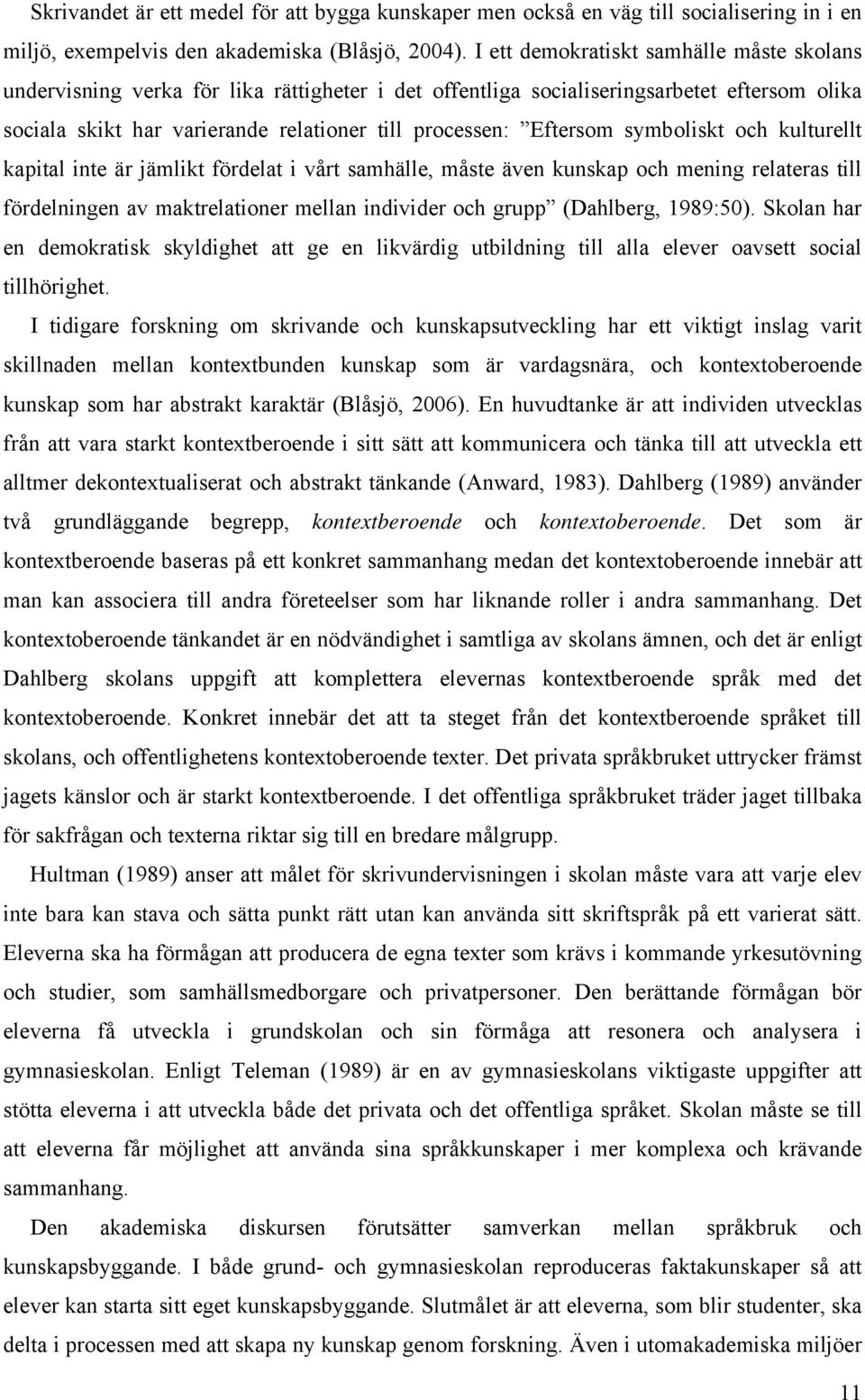 Eftersom symboliskt och kulturellt kapital inte är jämlikt fördelat i vårt samhälle, måste även kunskap och mening relateras till fördelningen av maktrelationer mellan individer och grupp (Dahlberg,