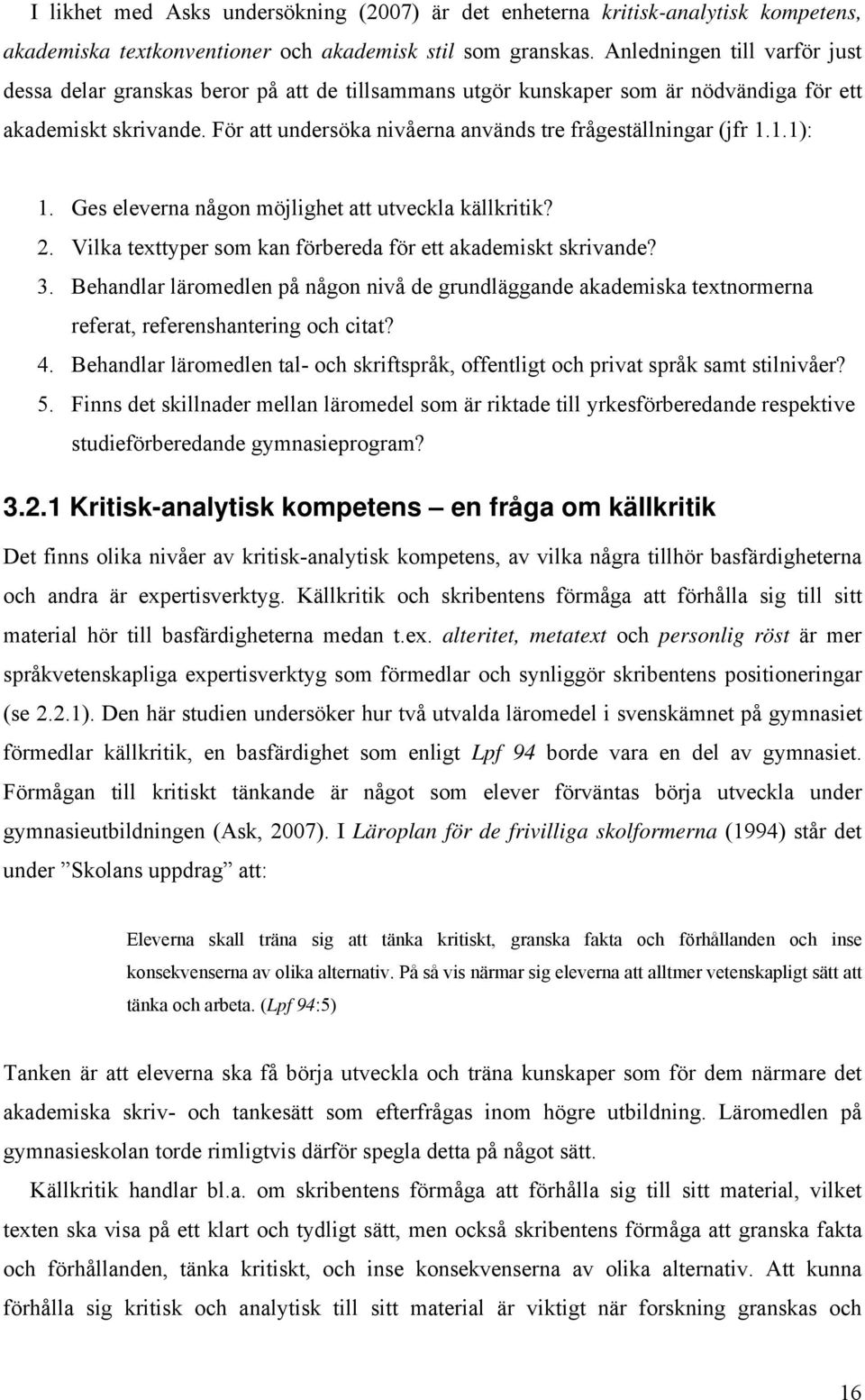 För att undersöka nivåerna används tre frågeställningar (jfr 1.1.1): 1. Ges eleverna någon möjlighet att utveckla källkritik? 2. Vilka texttyper som kan förbereda för ett akademiskt skrivande? 3.