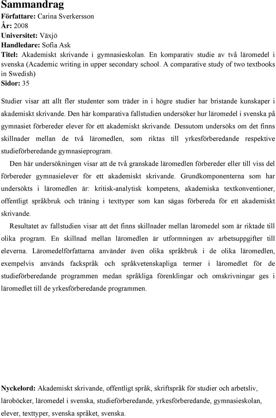 A comparative study of two textbooks in Swedish) Sidor: 35 Studier visar att allt fler studenter som träder in i högre studier har bristande kunskaper i akademiskt skrivande.