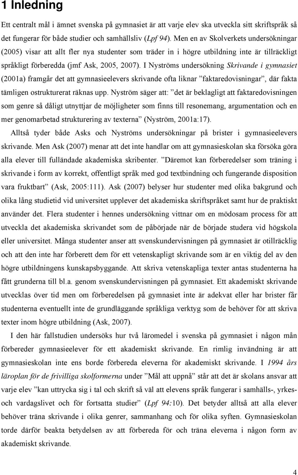 I Nyströms undersökning Skrivande i gymnasiet (2001a) framgår det att gymnasieelevers skrivande ofta liknar faktaredovisningar, där fakta tämligen ostrukturerat räknas upp.