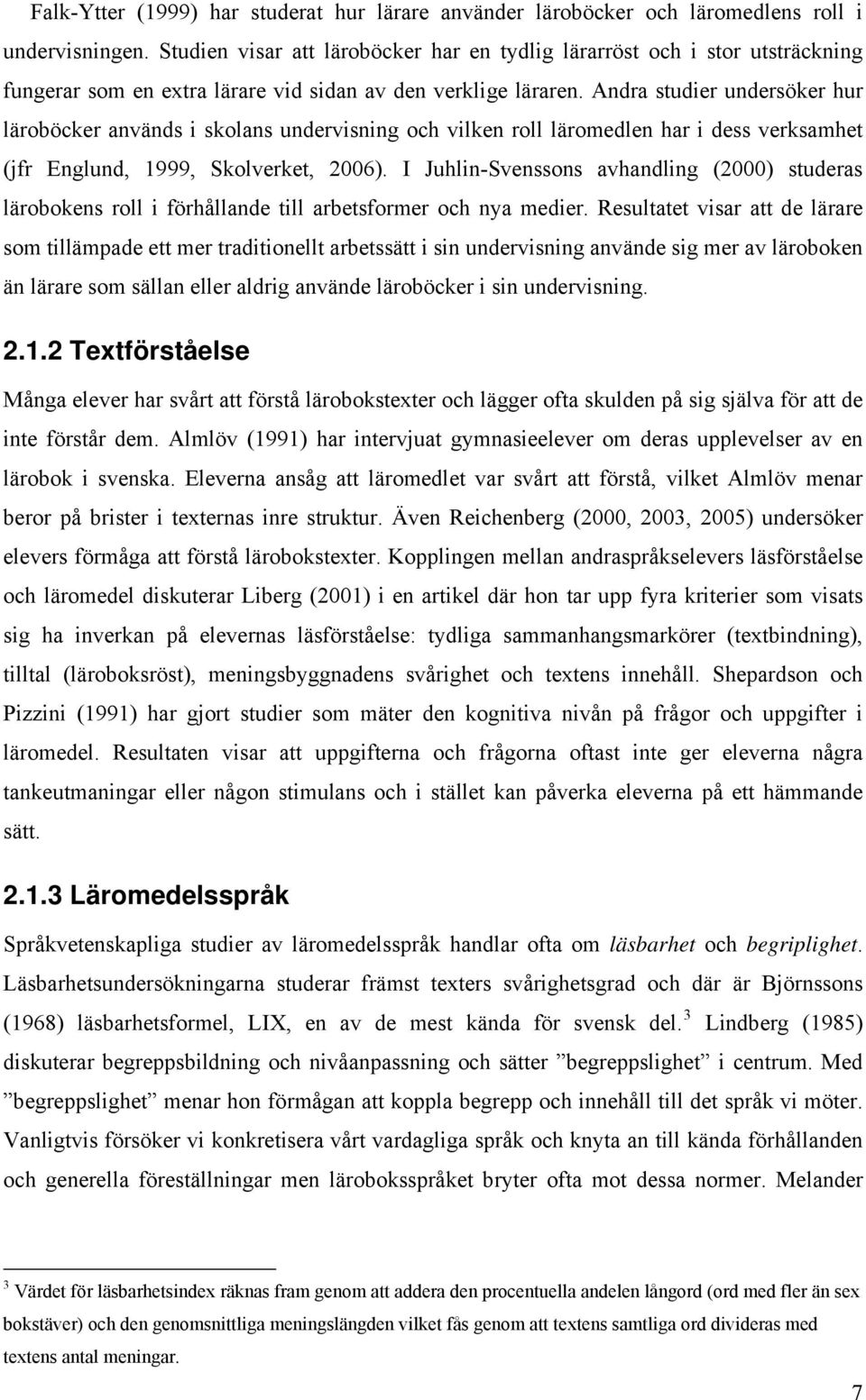 Andra studier undersöker hur läroböcker används i skolans undervisning och vilken roll läromedlen har i dess verksamhet (jfr Englund, 1999, Skolverket, 2006).