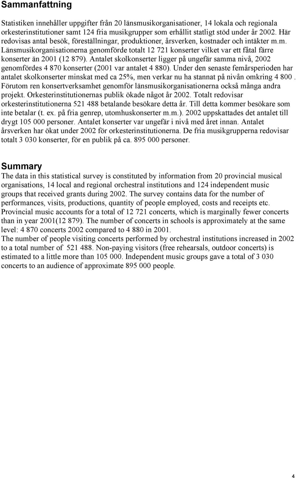 m. Länsmusikorganisationerna genomförde totalt 12 721 konserter vilket var ett fåtal färre konserter än 2001 (12 879).