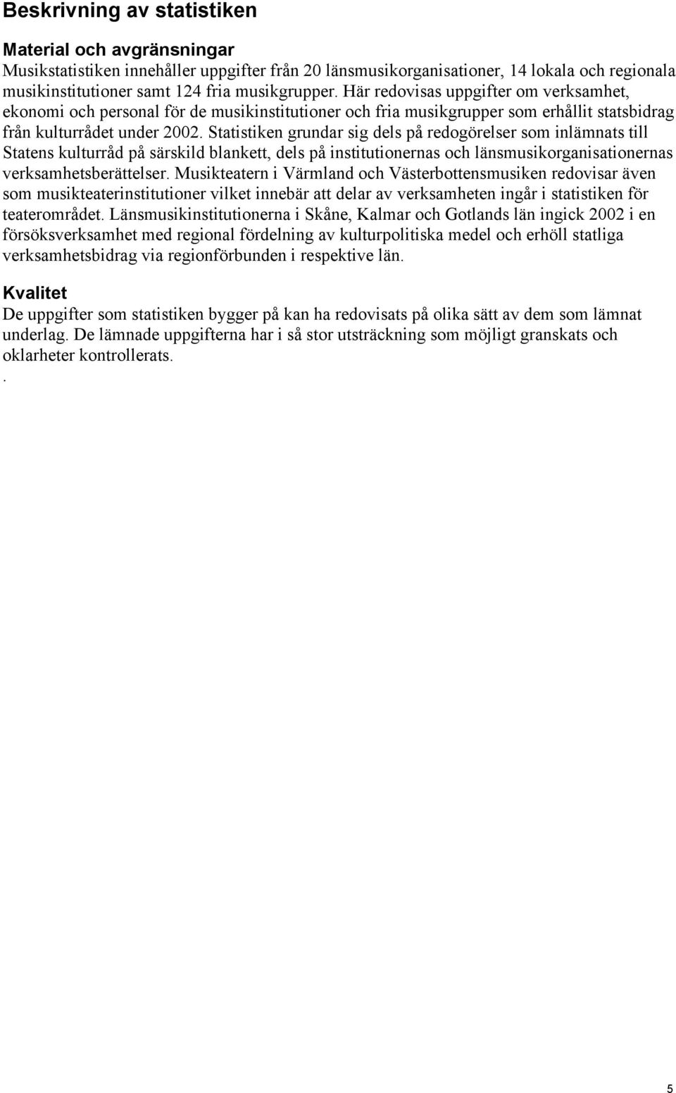 Statistiken grundar sig dels på redogörelser som inlämnats till Statens kulturråd på särskild blankett, dels på institutionernas och länsmusikorganisationernas verksamhetsberättelser.